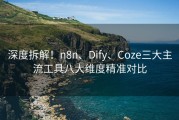 深度拆解！n8n、Dify、Coze三大主流工具八大维度精准对比