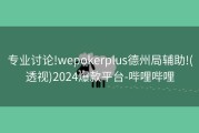 专业讨论!wepokerplus德州局辅助!(透视)2024爆款平台-哔哩哔哩