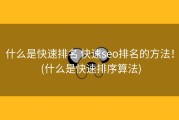 什么是快速排名 快速seo排名的方法！ (什么是快速排序算法)