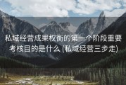 私域经营成果权衡的第一个阶段重要考核目的是什么 (私域经营三步走)