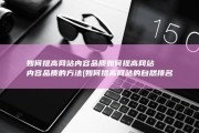 如何提高网站内容品质如何提高网站内容品质的方法 (如何提高网站的自然排名)