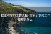 搜索引擎的工作流程 (搜索引擎的工作原理是什么)