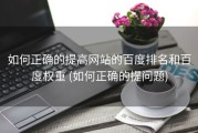 如何正确的提高网站的百度排名和百度权重 (如何正确的提问题)