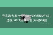 我来教大家!wepoker有作弊软件吗!(透视)2024爆款平台(哔哩哔哩)