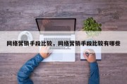 网络营销手段比较，网络营销手段比较有哪些