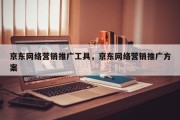 京东网络营销推广工具，京东网络营销推广方案
