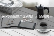 seo与百度推广区别是什么 (百度的seo是什么)