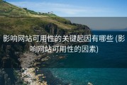 影响网站可用性的关键起因有哪些 (影响网站可用性的因素)