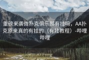 重磅来袭微扑克俱乐部有挂吗，AA扑克原来真的有挂的（有挂教程）-哔哩哔哩