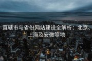 直辖市与省份网站建设全解析：北京、上海及安徽等地
