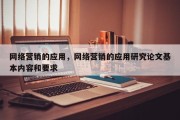 网络营销的应用，网络营销的应用研究论文基本内容和要求