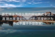 百度统计 为什么我的网站跳出率这么高 跳出率 是如何统计的 (百度统计为什么不属于外部数据)