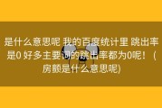 是什么意思呢 我的百度统计里 跳出率是0 好多主要词的跳出率都为0呢！ (房颤是什么意思呢)