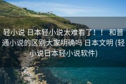 轻小说 日本轻小说太难看了！！ 和普通小说的区别大家明确吗 日本文明 (轻小说日本轻小说软件)