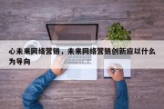 心未来网络营销，未来网络营销创新应以什么为导向