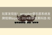 玩家发现挂！wepoker俱乐部系统发牌规律&quot;-2024新研发黑科技-知乎