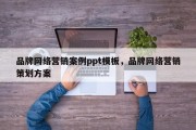 品牌网络营销案例ppt模板，品牌网络营销策划方案