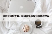 网络营销短视频，网络营销短视频营销教学设计