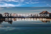 锚文本和链接有什么区别详解SEO阅历咨询 (锚文本和链接文本区别)