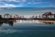 电脑屏幕为什么总显示屏幕提升 (电脑屏幕为什么不亮)