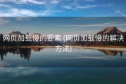 网页加载慢的要素 (网页加载慢的解决方法)
