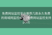 免费网站监控平台推荐几款永久免费的局域网监控软件 (免费网站监控支持post)
