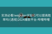 实测必看!wepoker买钻石可以提高胜率吗!(透视)2024爆款平台-哔哩哔哩