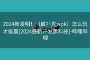 2024新发明！（微扑克wpk）怎么玩才能赢[2024最新开发黑科技]-哔哩哔哩
