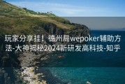 玩家分享挂！德州局wepoker辅助方法-大神揭秘2024新研发高科技-知乎