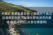 大家好 那里能拿货呢 小弟想开个高达动漫模型然而不知道在那有进货的渠道 我是深圳的 (大家在哪里啊)