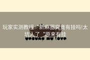 玩家实测教程“新麻圈究竟有挂吗!太坑人了“原来有挂