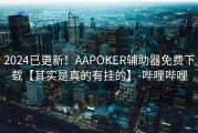 2024已更新！AAPOKER辅助器免费下载【其实是真的有挂的】-哔哩哔哩