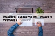 网络营销推广的定义是什么意思，网络营销推广的主要特点