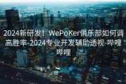 2024新研发！WePoKer俱乐部如何调高胜率-2024专业开发辅助透视-哔哩哔哩