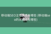 移动端SEO注意事项有哪些 (移动端seo的关键点有哪些)