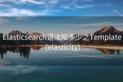 Elasticsearch语法知多少之Template (elasticity)