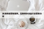快消网络营销案例，互联网快消品行业营销分析