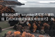 新版2024款！wepoker透视软件辅助挂【2024详细讲解确实有挂技巧】-知乎
