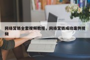 网络营销全套视频教程，网络营销成功案例视频