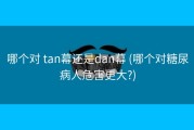哪个对 tan幕还是dan幕 (哪个对糖尿病人危害更大?)