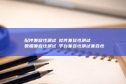 ①配件兼容性测试②软件兼容性测试③数据兼容性测试④平台兼容性测试 兼容性测试测试范畴包含 (配件兼容性检测算法)