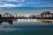 互联网开展教训了哪几个阶段 (互联网+教育实施方案)