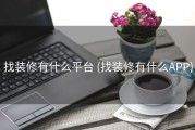 找装修有什么平台 (找装修有什么APP)