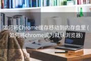 如何将Chrome缓存移动到内存盘里 (如何将chrome设为默认浏览器)