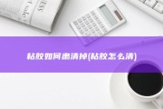 粘胶如何肃清掉 (粘胶怎么清)