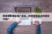 网络营销建站推广首选，网络营销站点的建设与推广