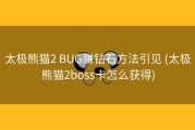 太极熊猫2 BUG赚钻石方法引见 (太极熊猫2boss卡怎么获得)
