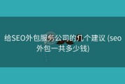 给SEO外包服务公司的几个建议 (seo外包一共多少钱)