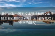 最好能取个例子 文本链接和锚文本链接及超链接的区别是什么 (最好能取个例字的网名)