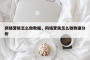 网络营销怎么做数据，网络营销怎么做数据分析